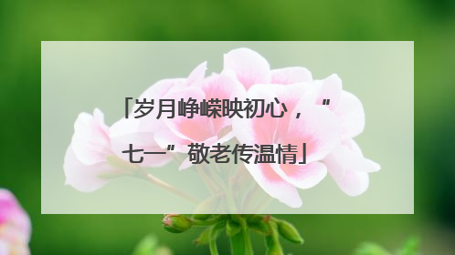 岁月峥嵘映初心，“七一”敬老传温情