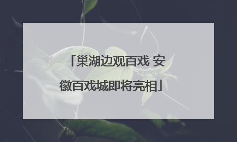 巢湖边观百戏 安徽百戏城即将亮相