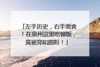 左手历史，右手美食！在泉州这里吃顿饭，竟被郑和圈粉！