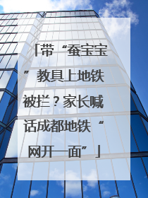 带“蚕宝宝”教具上地铁被拦？家长喊话成都地铁“网开一面”