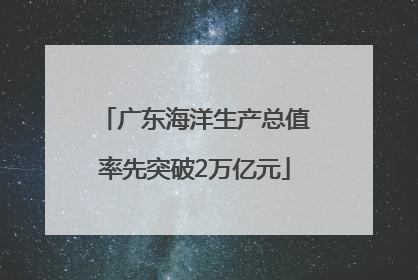 广东海洋生产总值率先突破2万亿元