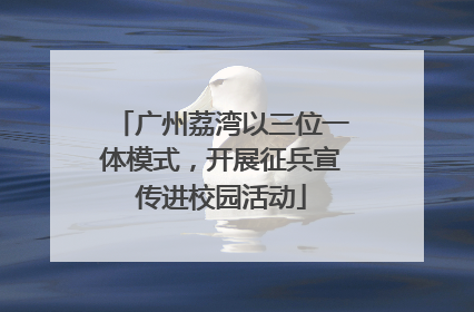 广州荔湾以三位一体模式，开展征兵宣传进校园活动