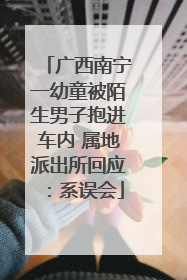 广西南宁一幼童被陌生男子抱进车内 属地派出所回应：系误会