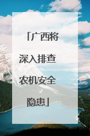 广西将深入排查农机安全隐患
