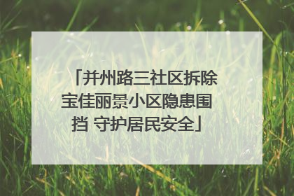 并州路三社区拆除宝佳丽景小区隐患围挡 守护居民安全