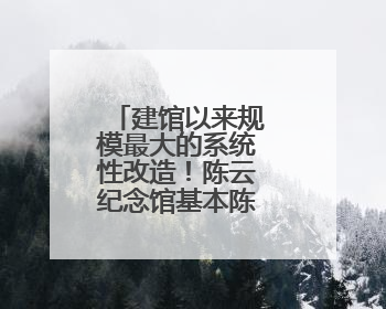 建馆以来规模最大的系统性改造！陈云纪念馆基本陈列焕新亮相
