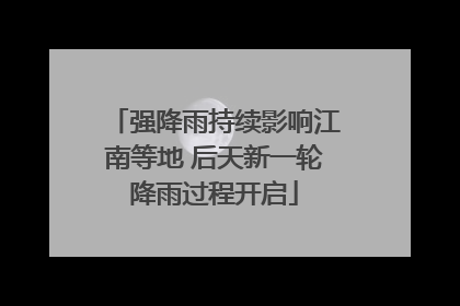 强降雨持续影响江南等地 后天新一轮降雨过程开启