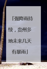 强降雨持续，贵州多地未来几天有暴雨