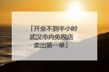 开业不到半小时 武汉市内免税店卖出第一单