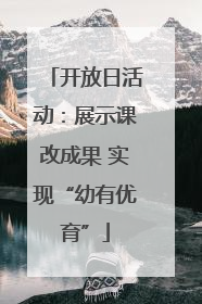 开放日活动：展示课改成果 实现“幼有优育”