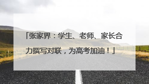 张家界：学生、老师、家长合力撰写对联，为高考加油！