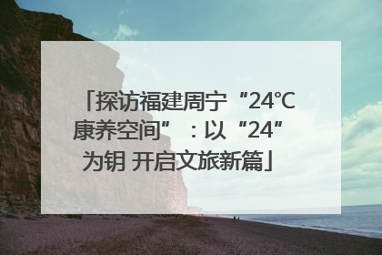 探访福建周宁“24℃康养空间”：以“24”为钥 开启文旅新篇