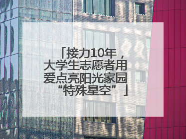 接力10年，大学生志愿者用爱点亮阳光家园“特殊星空”