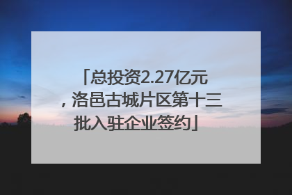 总投资2.27亿元，洛邑古城片区第十三批入驻企业签约
