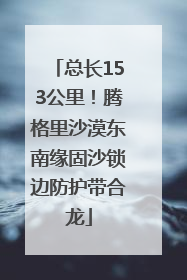 总长153公里！腾格里沙漠东南缘固沙锁边防护带合龙