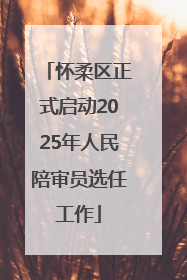 怀柔区正式启动2025年人民陪审员选任工作