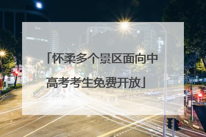 怀柔多个景区面向中高考考生免费开放