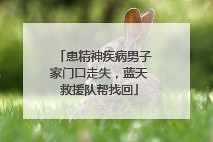 患精神疾病男子家门口走失，蓝天救援队帮找回