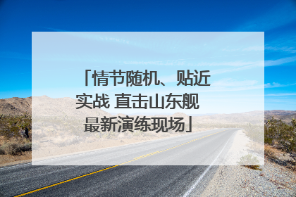 情节随机、贴近实战 直击山东舰最新演练现场