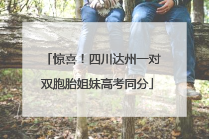 惊喜！四川达州一对双胞胎姐妹高考同分