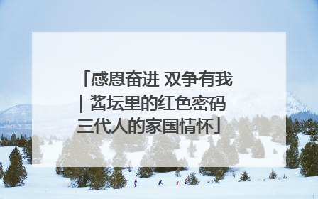 感恩奋进 双争有我|酱坛里的红色密码 三代人的家国情怀