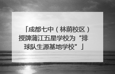 成都七中（林荫校区）授牌蒲江五星学校为“排球队生源基地学校”
