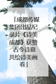 成都传媒集团出品纪录片《诗美成都》获赞 古今诗意共绘诗美画卷