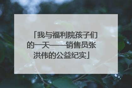 我与福利院孩子们的一天——销售员张洪伟的公益纪实
