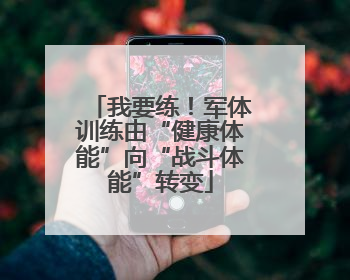 我要练！军体训练由“健康体能”向“战斗体能”转变