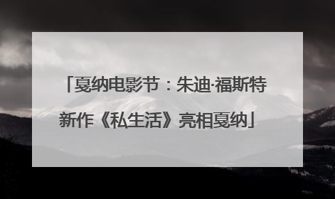 戛纳电影节：朱迪·福斯特新作《私生活》亮相戛纳