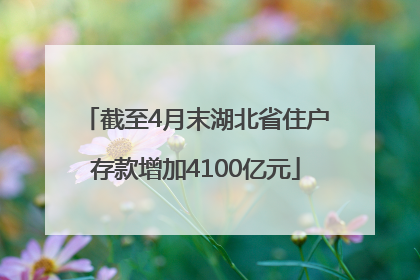 截至4月末湖北省住户存款增加4100亿元