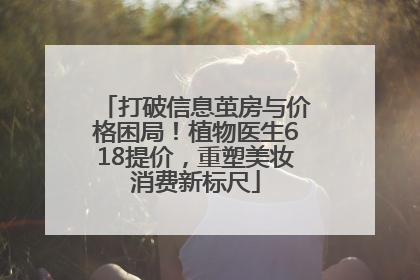 打破信息茧房与价格困局！植物医生618提价，重塑美妆消费新标尺