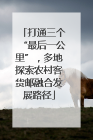 打通三个“最后一公里”，多地探索农村客货邮融合发展路径