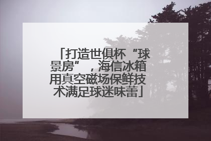 打造世俱杯“球景房”，海信冰箱用真空磁场保鲜技术满足球迷味蕾