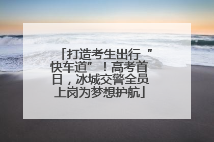 打造考生出行“快车道”！高考首日，冰城交警全员上岗为梦想护航
