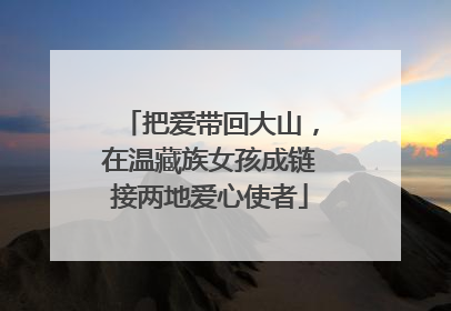 把爱带回大山，在温藏族女孩成链接两地爱心使者