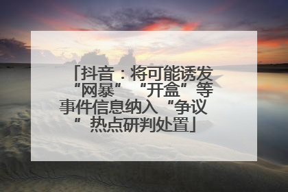 抖音：将可能诱发“网暴”“开盒”等事件信息纳入“争议”热点研判处置