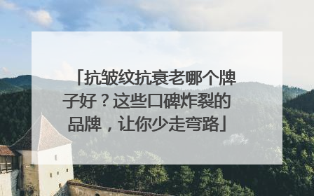 抗皱纹抗衰老哪个牌子好？这些口碑炸裂的品牌，让你少走弯路