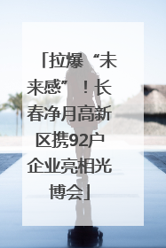 拉爆“未来感”！长春净月高新区携92户企业亮相光博会