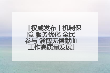 权威发布丨机制保障 服务优化 全民参与 淄博无偿献血工作高质量发展