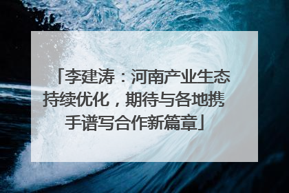 李建涛：河南产业生态持续优化，期待与各地携手谱写合作新篇章