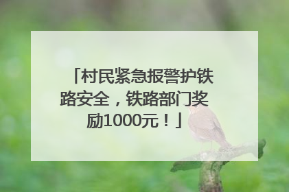 村民紧急报警护铁路安全，铁路部门奖励1000元！