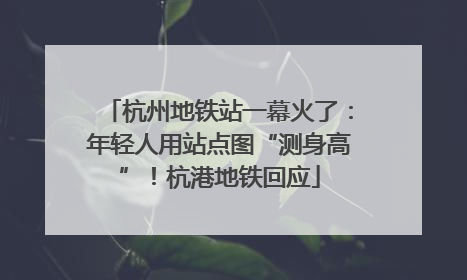 杭州地铁站一幕火了：年轻人用站点图“测身高”！杭港地铁回应