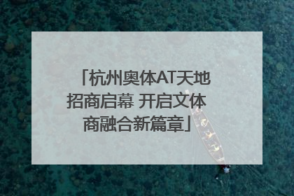 杭州奥体AT天地招商启幕 开启文体商融合新篇章