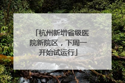 杭州新增省级医院新院区，下周一开始试运行