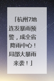 杭州7地连发暴雨预警，成全省降雨中心！局部大暴雨来袭！
