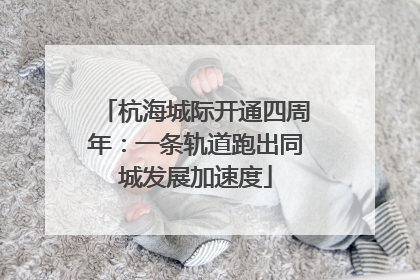 杭海城际开通四周年：一条轨道跑出同城发展加速度