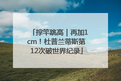 撑竿跳高｜再加1cm！杜普兰蒂斯第12次破世界纪录