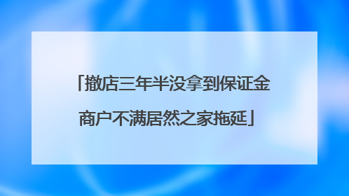 撤店三年半没拿到保证金 商户不满居然之家拖延