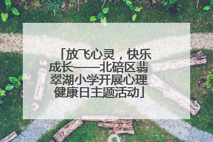 放飞心灵，快乐成长——北碚区翡翠湖小学开展心理健康日主题活动